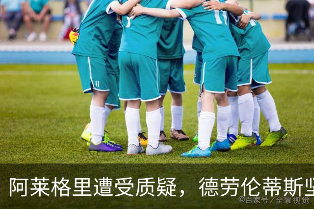 阿莱格里遭受质疑，德劳伦蒂斯坚定支持并批评媒体投票